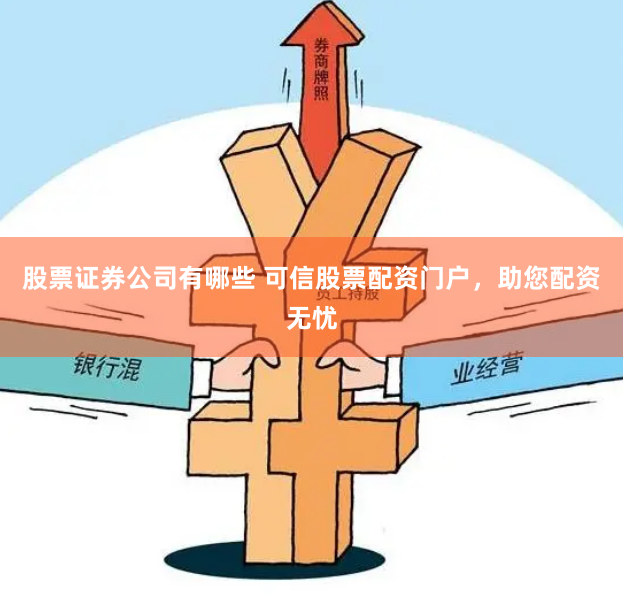 股票证券公司有哪些 可信股票配资门户，助您配资无忧