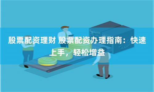 股票配资理财 股票配资办理指南：快速上手，轻松增益