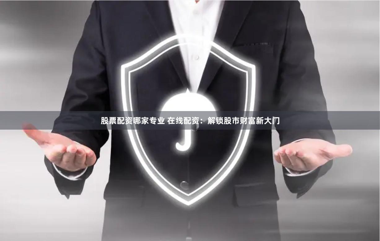 股票配资哪家专业 在线配资：解锁股市财富新大门