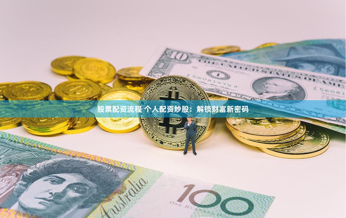 股票配资流程 个人配资炒股：解锁财富新密码