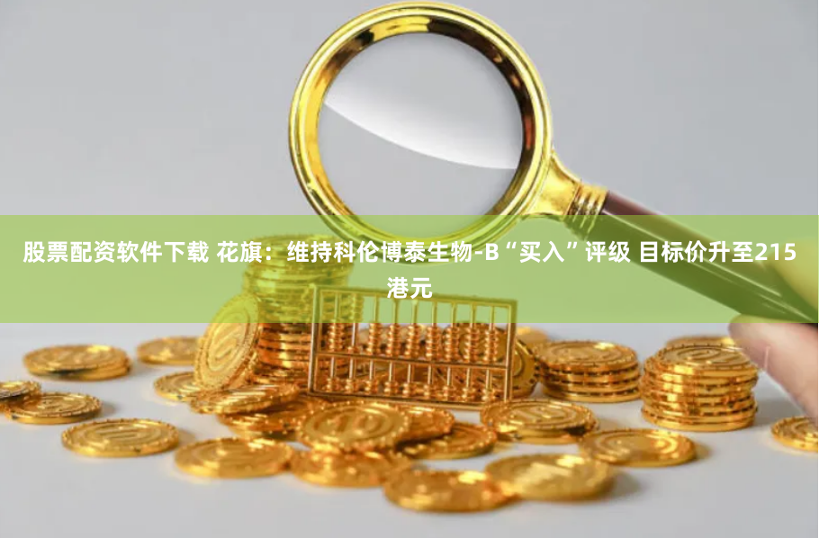 股票配资软件下载 花旗：维持科伦博泰生物-B“买入”评级 目标价升至215港元