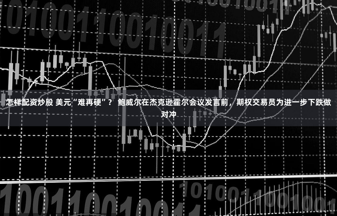 怎样配资炒股 美元“难再硬”？ 鲍威尔在杰克逊霍尔会议发言前，期权交易员为进一步下跌做对冲