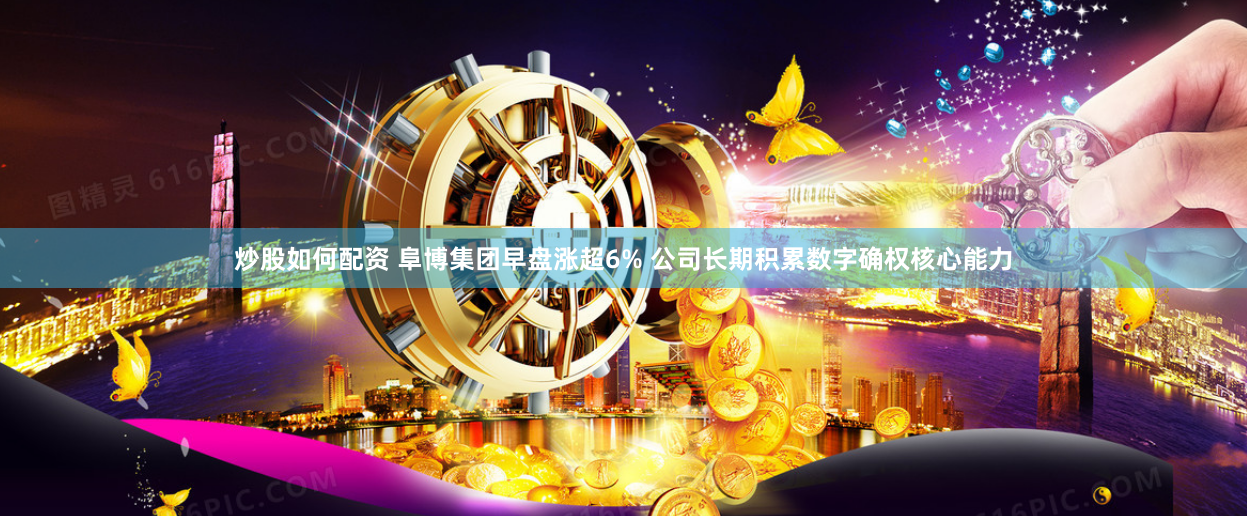 炒股如何配资 阜博集团早盘涨超6% 公司长期积累数字确权核心能力