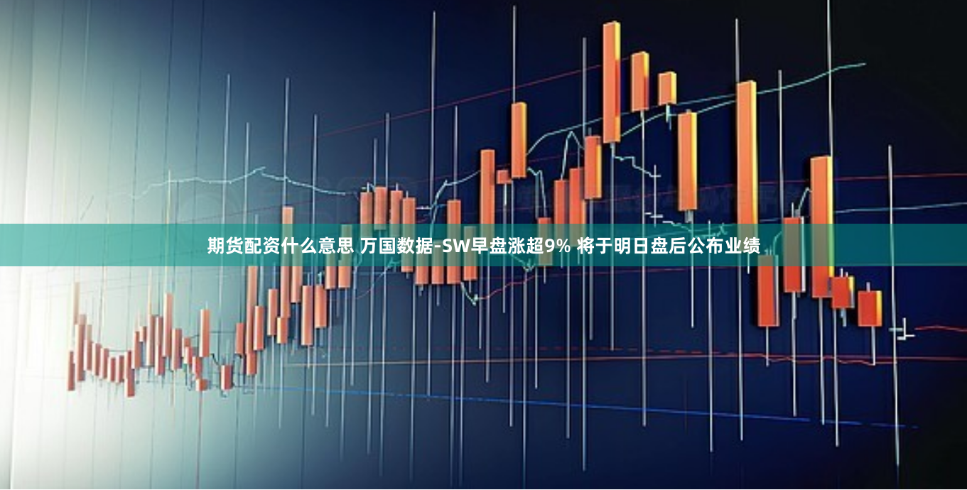 期货配资什么意思 万国数据-SW早盘涨超9% 将于明日盘后公布业绩