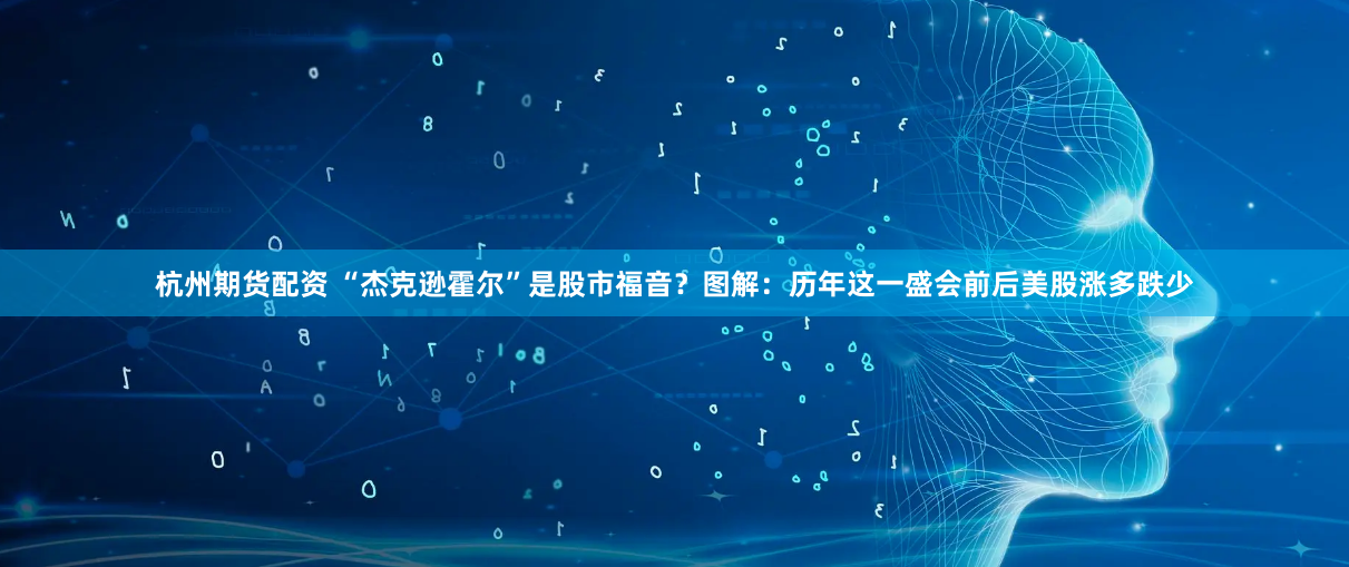 杭州期货配资 “杰克逊霍尔”是股市福音？图解：历年这一盛会前后美股涨多跌少