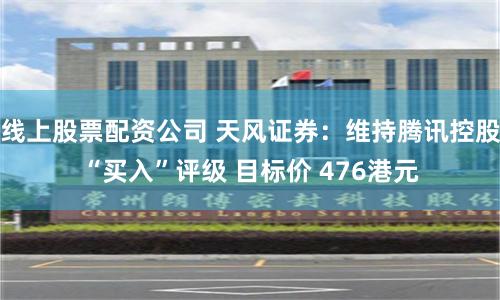 线上股票配资公司 天风证券：维持腾讯控股“买入”评级 目标价 476港元
