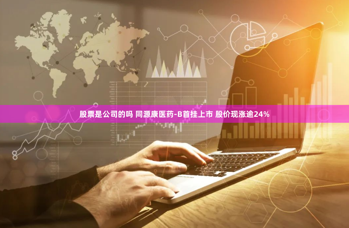 股票是公司的吗 同源康医药-B首挂上市 股价现涨逾24%