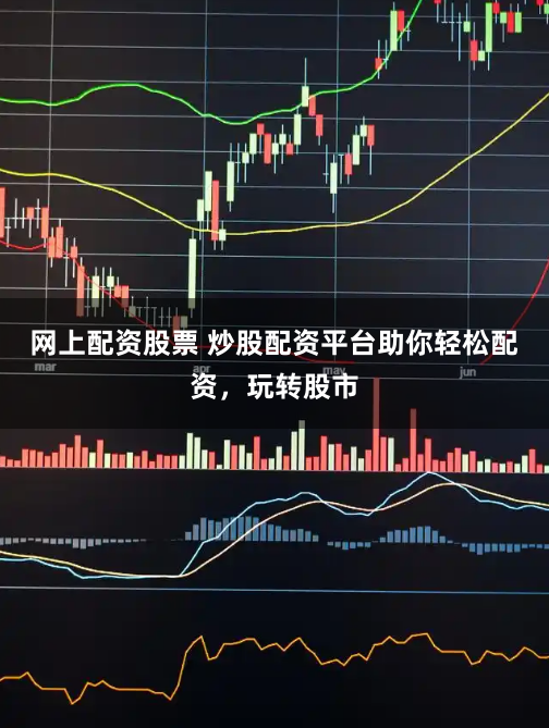 网上配资股票 炒股配资平台助你轻松配资，玩转股市