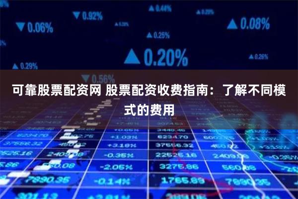 可靠股票配资网 股票配资收费指南：了解不同模式的费用