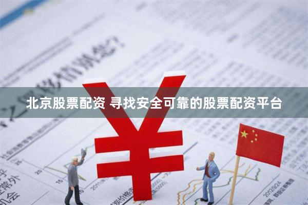 北京股票配资 寻找安全可靠的股票配资平台