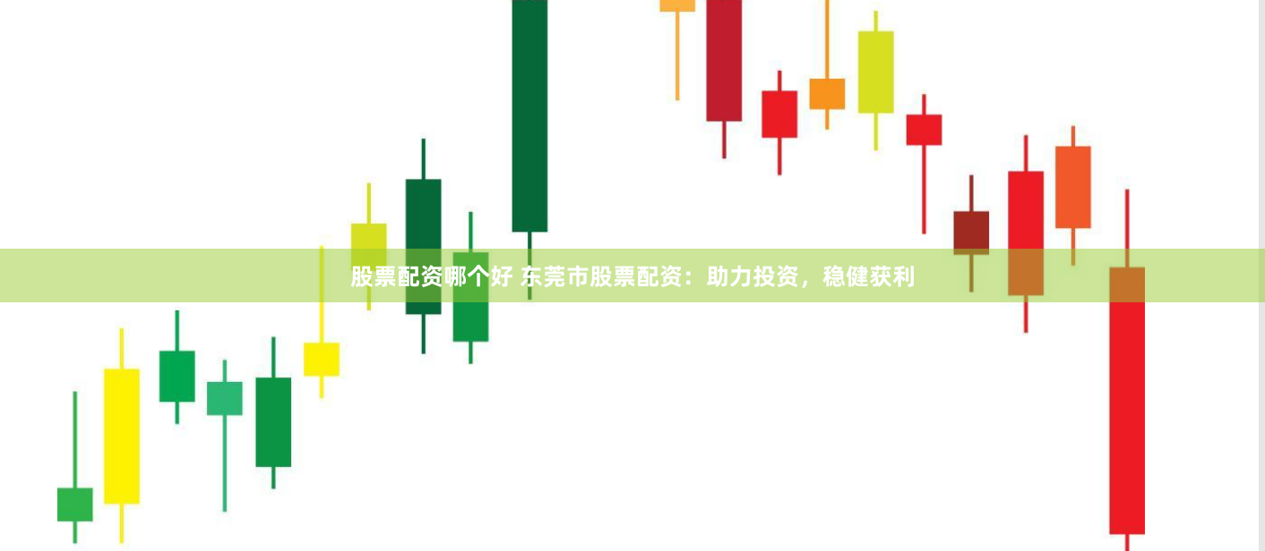 股票配资哪个好 东莞市股票配资：助力投资，稳健获利