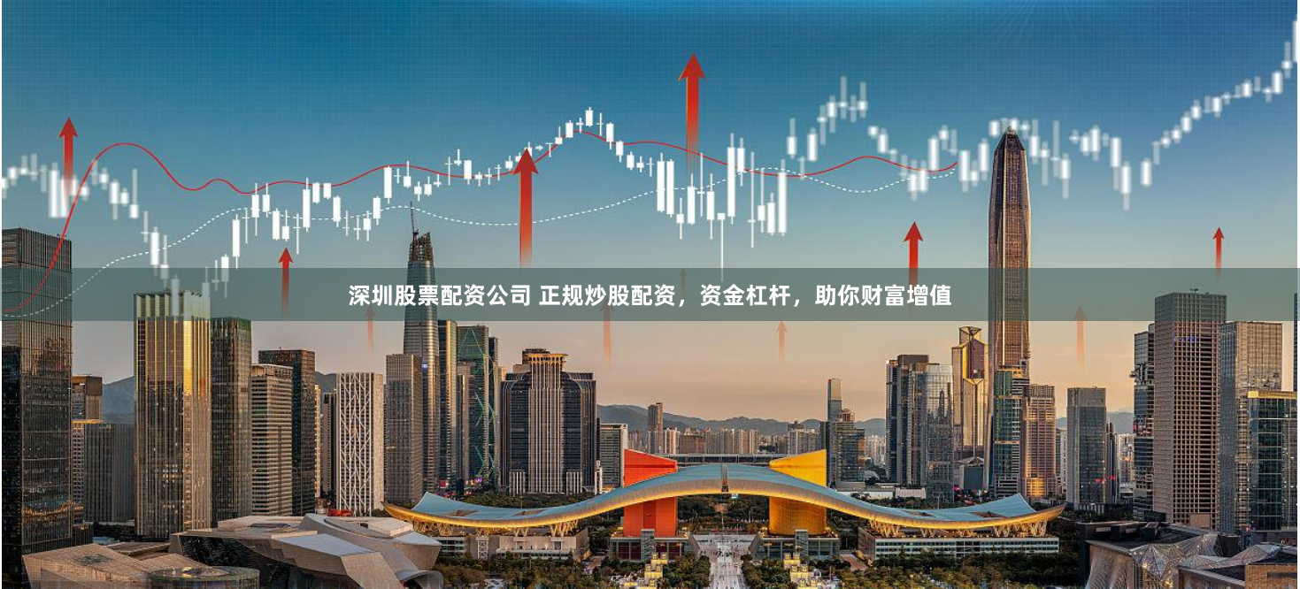 深圳股票配资公司 正规炒股配资，资金杠杆，助你财富增值
