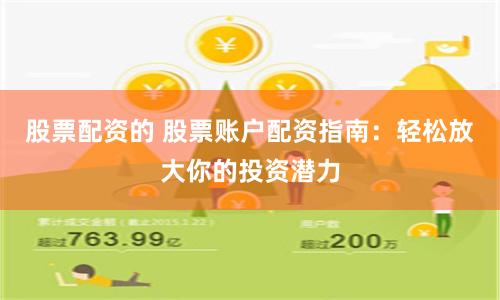 股票配资的 股票账户配资指南：轻松放大你的投资潜力