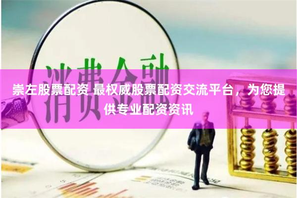 崇左股票配资 最权威股票配资交流平台，为您提供专业配资资讯