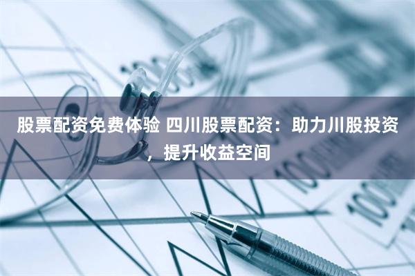 股票配资免费体验 四川股票配资:助力川股投资,提升收益空间