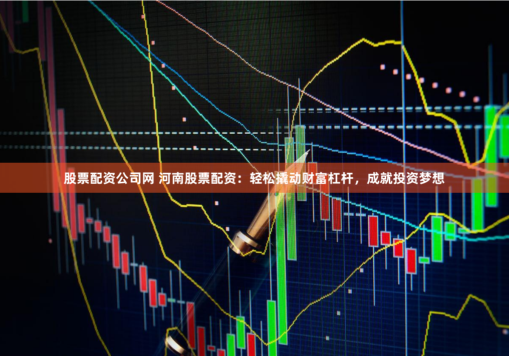 股票配资公司网 河南股票配资:轻松撬动财富杠杆,成就投资梦想