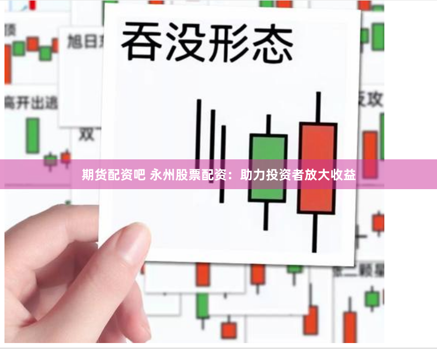 期货配资吧 永州股票配资:助力投资者放大收益