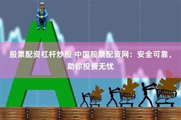 股票配资杠杆炒股 中国股票配资网：安全可靠，助你投资无忧