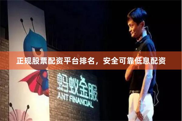 正规股票配资平台排名，安全可靠低息配资