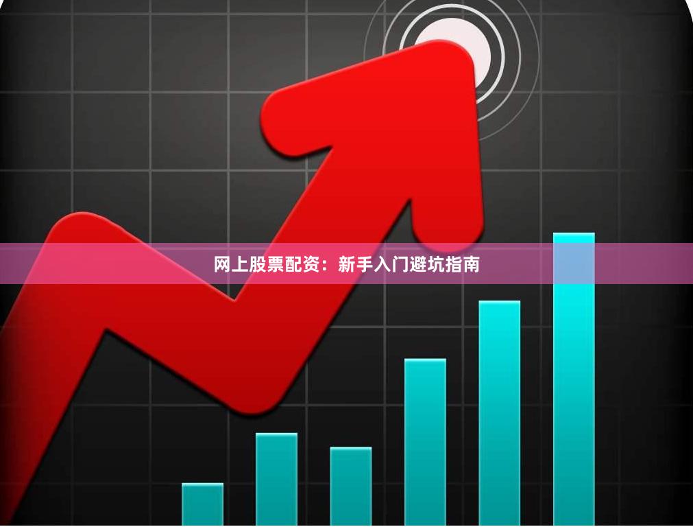 网上股票配资：新手入门避坑指南
