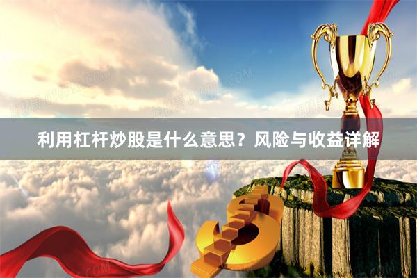 利用杠杆炒股是什么意思？风险与收益详解
