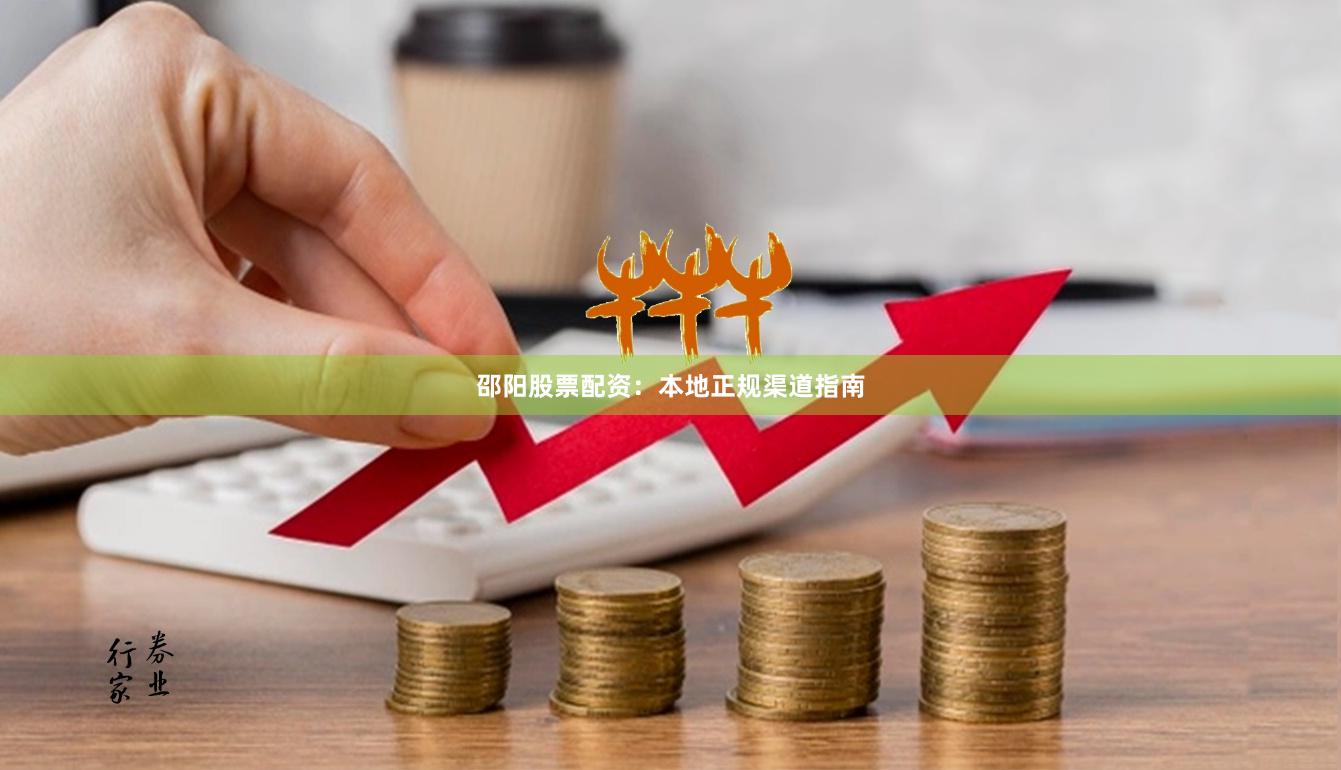 邵阳股票配资：本地正规渠道指南