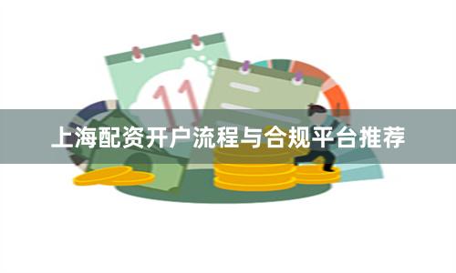 上海配资开户流程与合规平台推荐