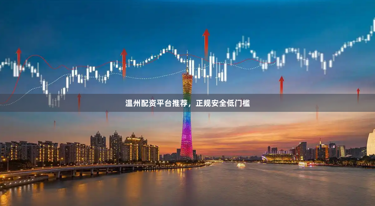 温州配资平台推荐，正规安全低门槛