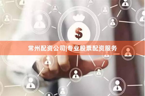 常州配资公司|专业股票配资服务