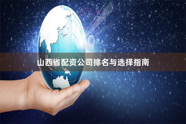 山西省配资公司排名与选择指南