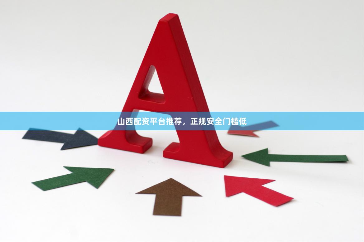 山西配资平台推荐，正规安全门槛低