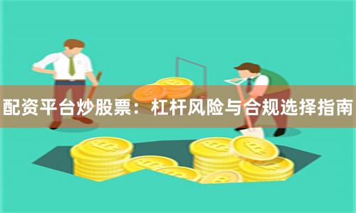配资平台炒股票：杠杆风险与合规选择指南