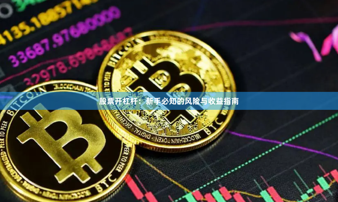 股票开杠杆：新手必知的风险与收益指南
