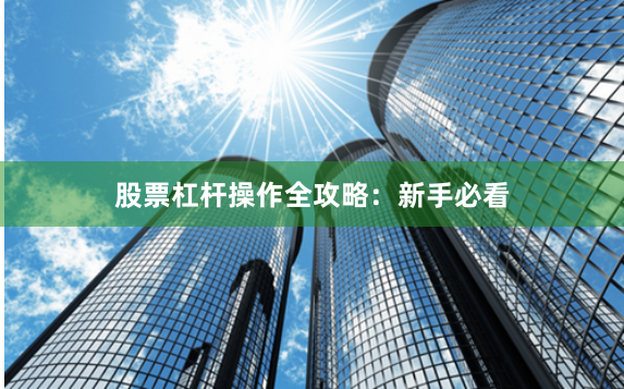 股票杠杆操作全攻略：新手必看