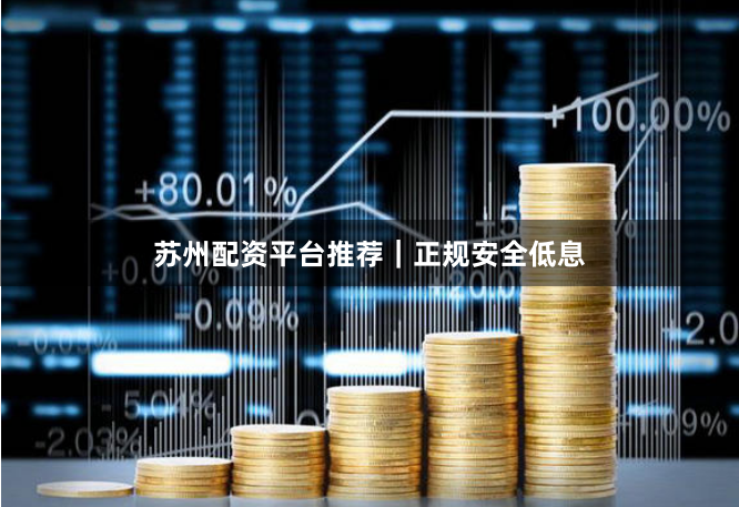 苏州配资平台推荐｜正规安全低息