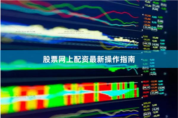 股票网上配资最新操作指南