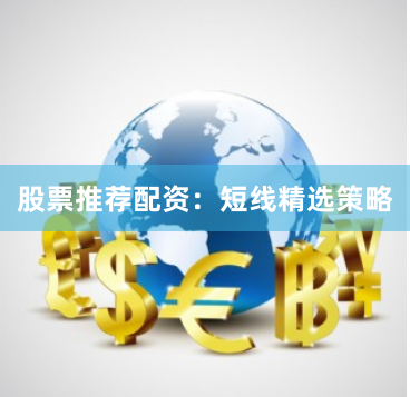 股票推荐配资：短线精选策略