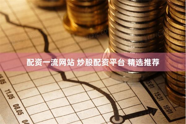 配资一流网站 炒股配资平台 精选推荐
