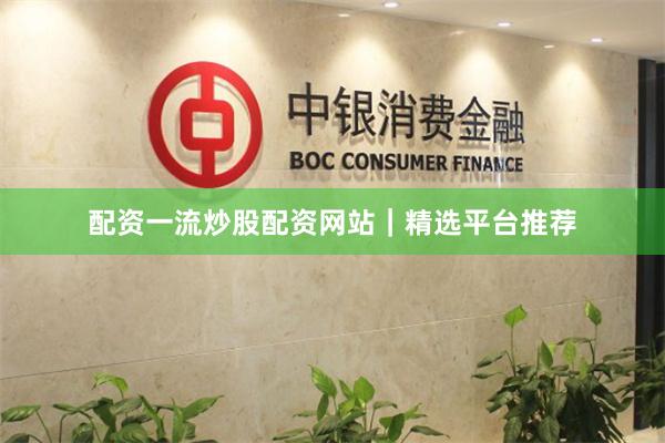 配资一流炒股配资网站｜精选平台推荐
