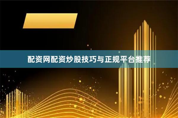 配资网配资炒股技巧与正规平台推荐