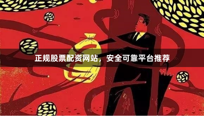 正规股票配资网站，安全可靠平台推荐