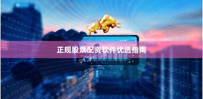 正规股票配资软件优选指南
