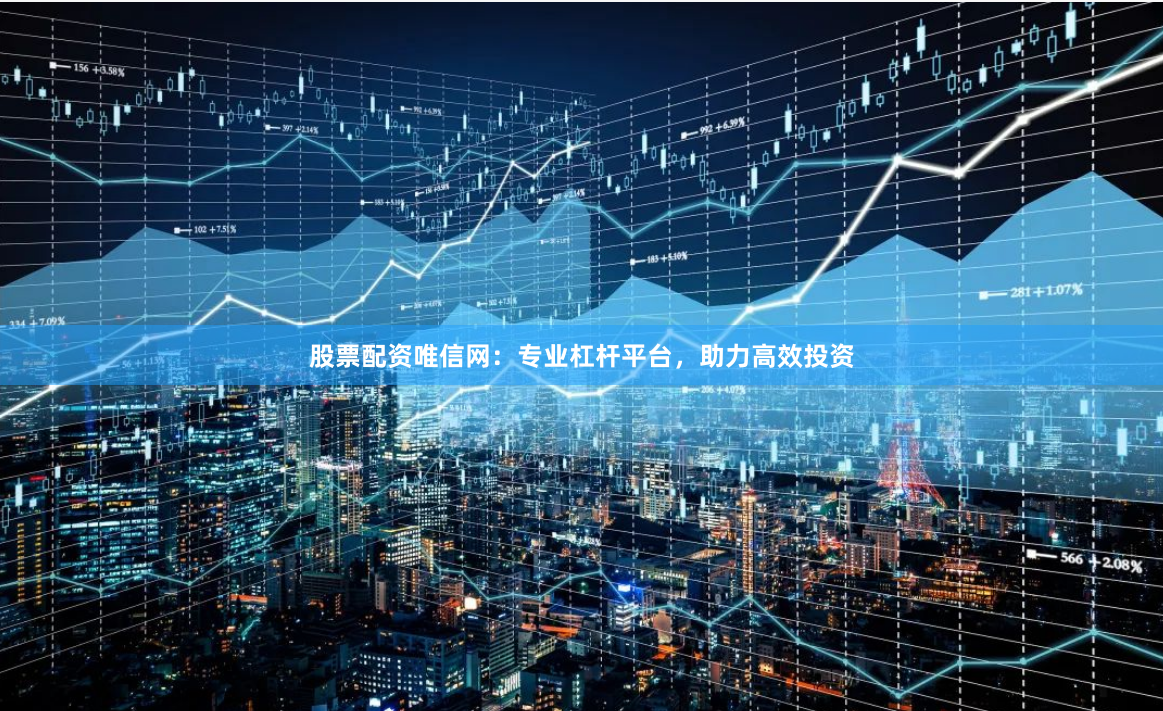 股票配资唯信网：专业杠杆平台，助力高效投资
