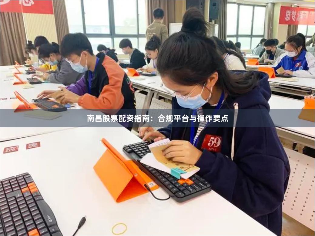 南昌股票配资指南：合规平台与操作要点
