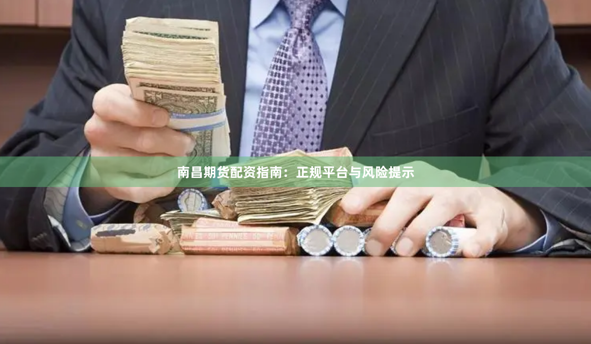 南昌期货配资指南：正规平台与风险提示