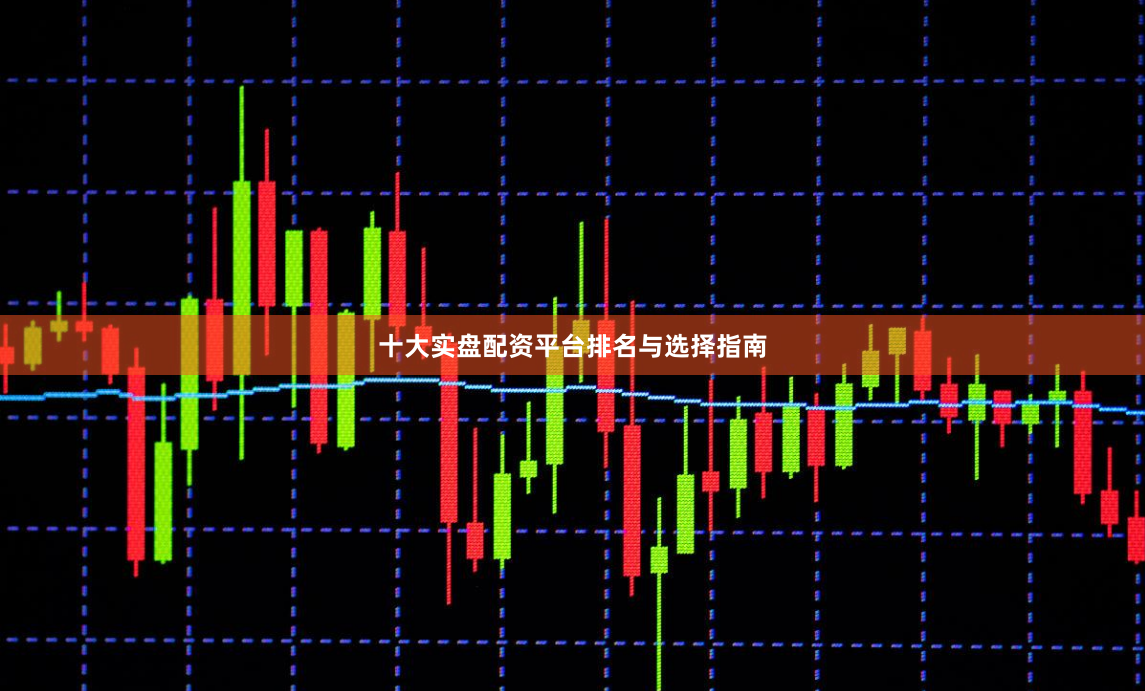 十大实盘配资平台排名与选择指南