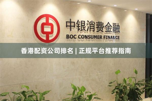 香港配资公司排名 | 正规平台推荐指南