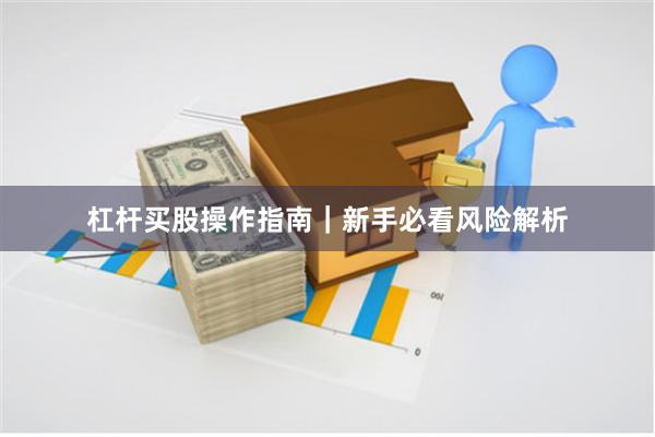 杠杆买股操作指南｜新手必看风险解析