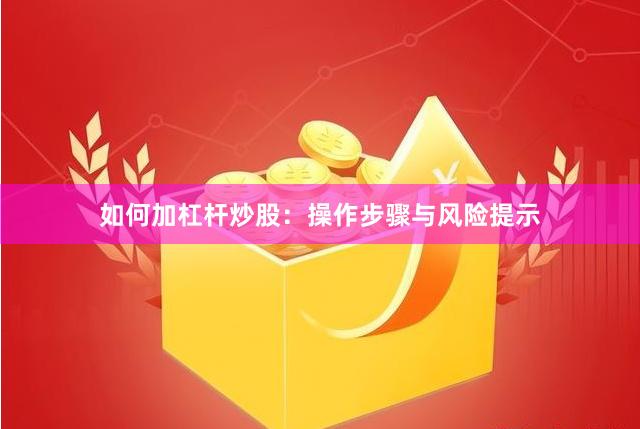 如何加杠杆炒股：操作步骤与风险提示