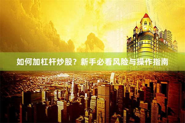 如何加杠杆炒股？新手必看风险与操作指南